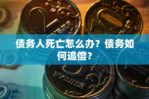 济南债务人死亡怎么办？债务如何追偿？
