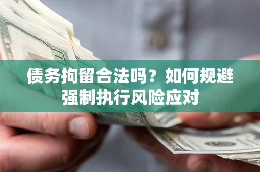 济南债务拘留合法吗？如何规避强制执行风险应对