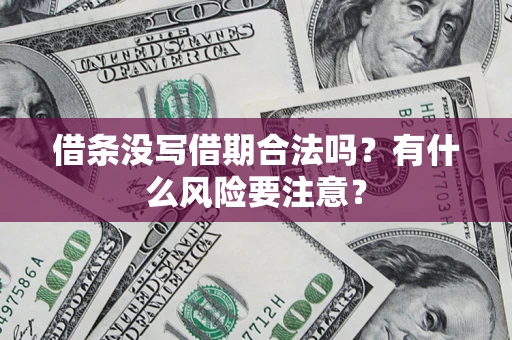 济南借条没写借期合法吗？有什么风险要注意？