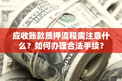 济南应收账款质押流程需注意什么？如何办理合法手续？