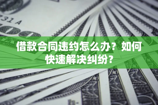 济南借款合同违约怎么办？如何快速解决纠纷？