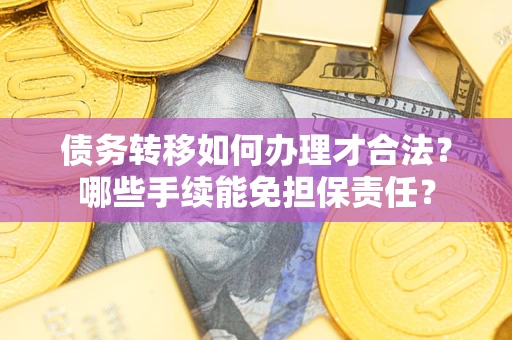 济南债务转移如何办理才合法？哪些手续能免担保责任？