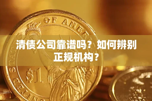 济南清债公司靠谱吗？如何辨别正规机构？