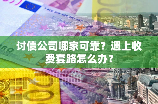 济南讨债公司哪家可靠？遇上收费套路怎么办？