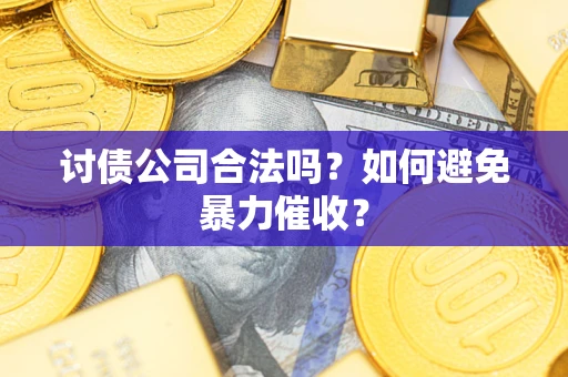 济南讨债公司合法吗？如何避免暴力催收？