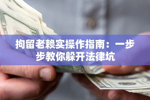 济南拘留老赖实操作指南：一步步教你躲开法律坑