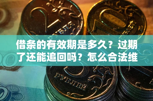 济南借条的有效期是多久？过期了还能追回吗？怎么合法维权？