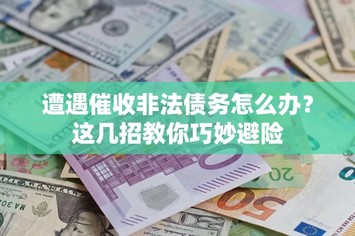 济南遭遇催收非法债务怎么办？这几招教你巧妙避险