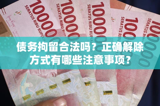 济南债务拘留合法吗？正确解除方式有哪些注意事项？