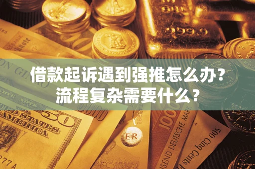 济南借款起诉遇到强推怎么办？流程复杂需要什么？