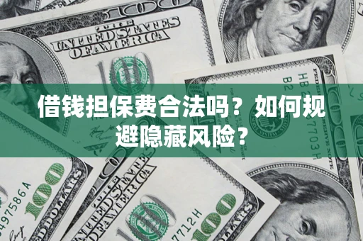 济南借钱担保费合法吗？如何规避隐藏风险？