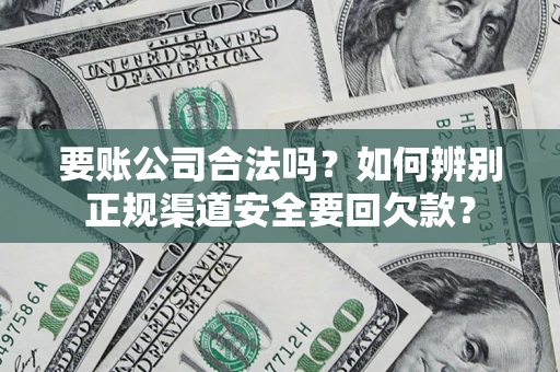 济南要账公司合法吗？如何辨别正规渠道安全要回欠款？