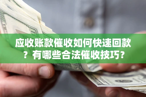 济南应收账款催收如何快速回款？有哪些合法催收技巧？