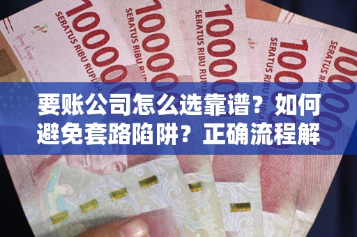 济南要账公司怎么选靠谱？如何避免套路陷阱？正确流程解析
