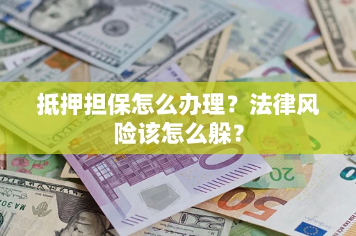 济南抵押担保怎么办理？法律风险该怎么躲？