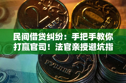 济南民间借贷纠纷：手把手教你打赢官司！法官亲授避坑指南