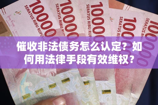 济南催收非法债务怎么认定？如何用法律手段有效维权？