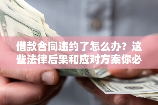 济南借款合同违约了怎么办？这些法律后果和应对方案你必须知道