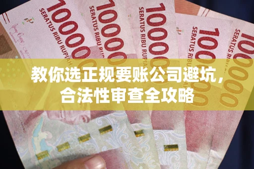 济南教你选正规要账公司避坑，合法性审查全攻略