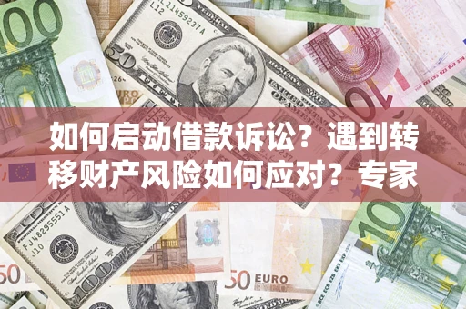 济南如何启动借款诉讼？遇到转移财产风险如何应对？专家解局支招