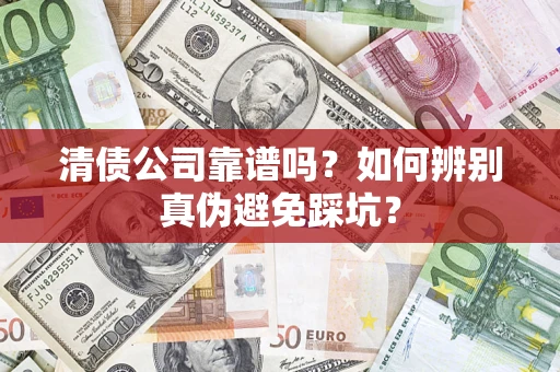 济南清债公司靠谱吗？如何辨别真伪避免踩坑？