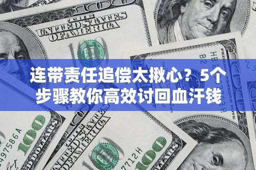 济南连带责任追偿太揪心？5个步骤教你高效讨回血汗钱