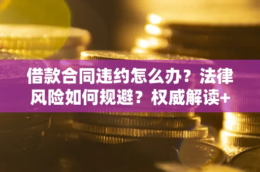 济南借款合同违约怎么办?法律风险如何规避?权威解读+实用指南 济南借款合同违约怎么办?法律风险如何规避?权威解读+实用指南