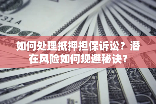 济南如何处理抵押担保诉讼？潜在风险如何规避秘诀？