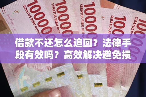 济南借款不还怎么追回？法律手段有效吗？高效解决避免损失