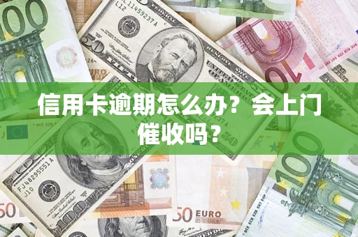 济南信用卡逾期怎么办？会上门催收吗？