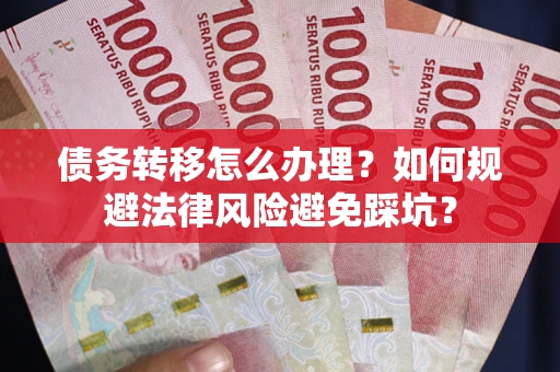 济南债务转移怎么办理？如何规避法律风险避免踩坑？