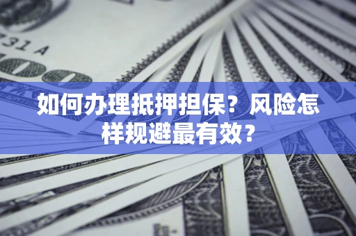 济南如何办理抵押担保？风险怎样规避最有效？