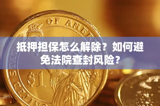 济南抵押担保怎么解除？如何避免法院查封风险？