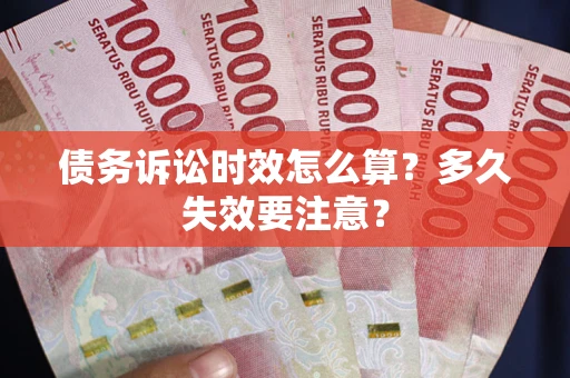济南债务诉讼时效怎么算？多久失效要注意？