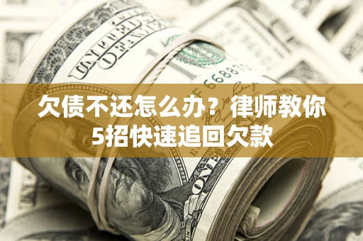 济南欠债不还怎么办？律师教你5招快速追回欠款