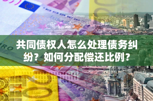 济南共同债权人怎么处理债务纠纷？如何分配偿还比例？