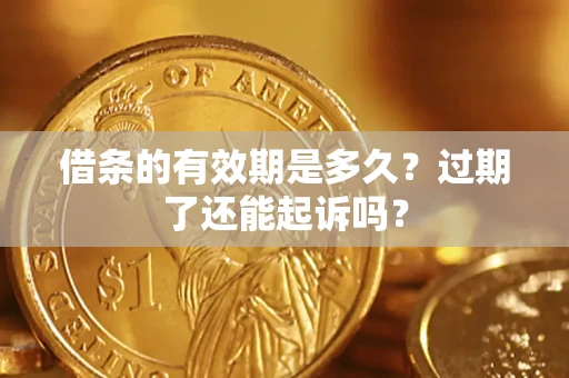 济南借条的有效期是多久？过期了还能起诉吗？