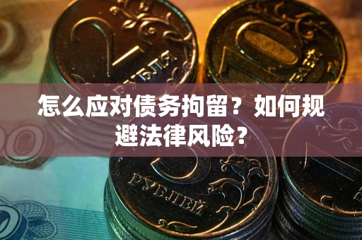 济南怎么应对债务拘留？如何规避法律风险？