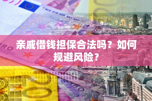 济南亲戚借钱担保合法吗？如何规避风险？