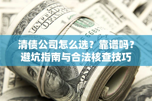 济南清债公司怎么选？靠谱吗？避坑指南与合法核查技巧
