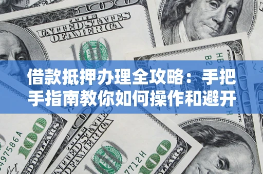 济南借款抵押办理全攻略：手把手指南教你如何操作和避开雷区