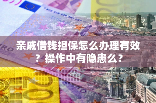 济南亲戚借钱担保怎么办理有效？操作中有隐患么？