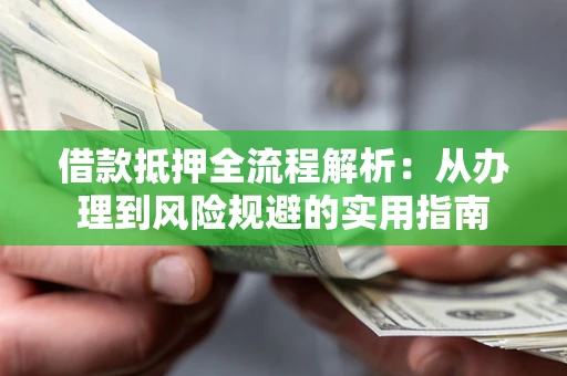 济南借款抵押全流程解析：从办理到风险规避的实用指南