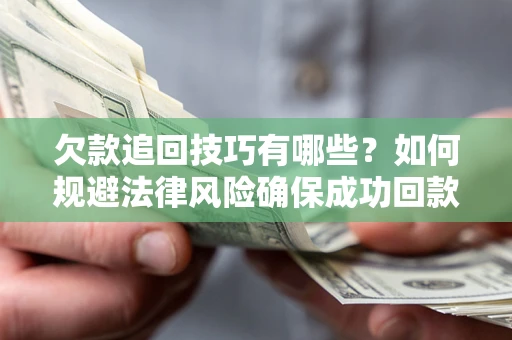 济南欠款追回技巧有哪些？如何规避法律风险确保成功回款？