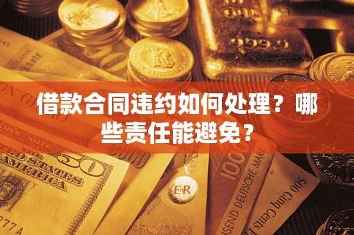 济南借款合同违约如何处理？哪些责任能避免？