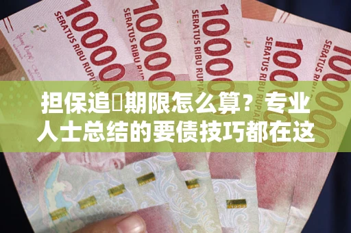 济南担保追償期限怎么算？专业人士总结的要债技巧都在这里了