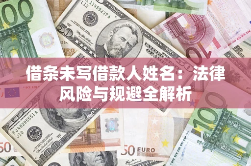 济南借条未写借款人姓名：法律风险与规避全解析