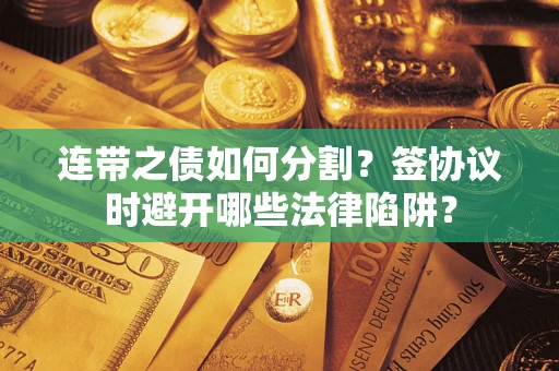 济南连带之债如何分割？签协议时避开哪些法律陷阱？