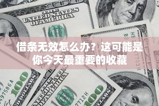 济南借条无效怎么办？这可能是你今天最重要的收藏