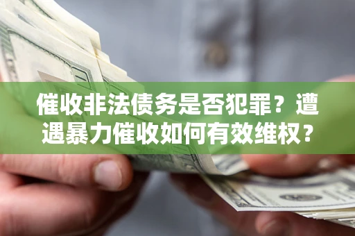 济南催收非法债务是否犯罪？遭遇暴力催收如何有效维权？